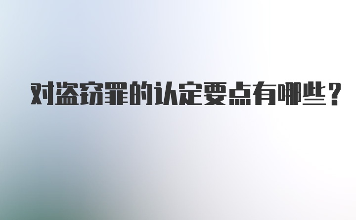 对盗窃罪的认定要点有哪些？