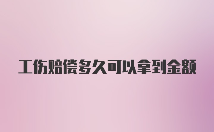 工伤赔偿多久可以拿到金额