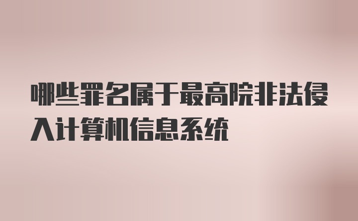 哪些罪名属于最高院非法侵入计算机信息系统