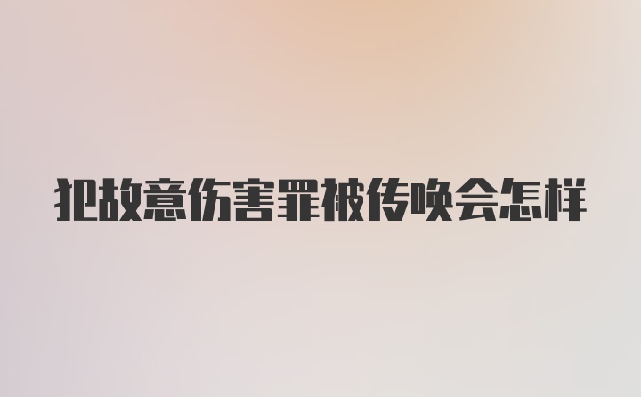 犯故意伤害罪被传唤会怎样