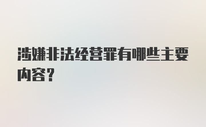 涉嫌非法经营罪有哪些主要内容？