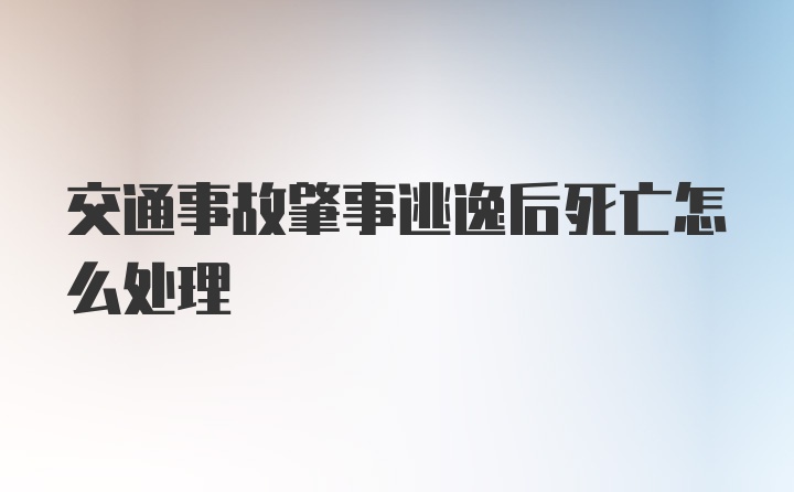 交通事故肇事逃逸后死亡怎么处理