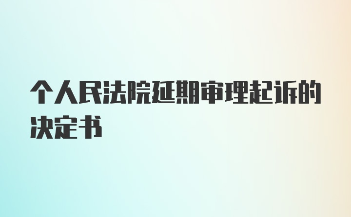 个人民法院延期审理起诉的决定书