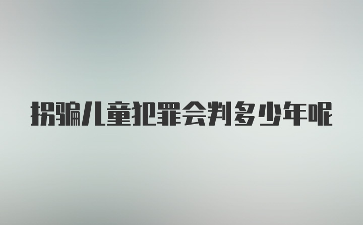 拐骗儿童犯罪会判多少年呢