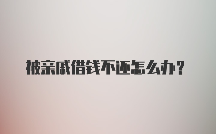 被亲戚借钱不还怎么办?