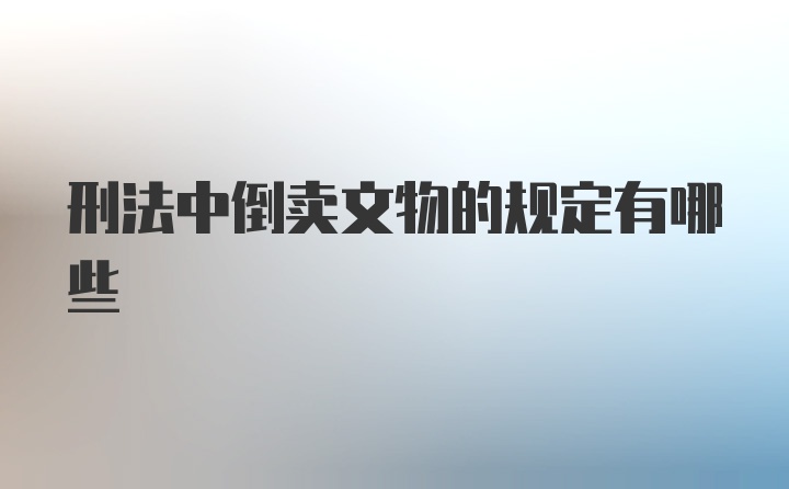 刑法中倒卖文物的规定有哪些