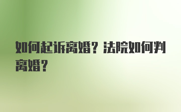 如何起诉离婚？法院如何判离婚？