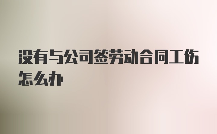 没有与公司签劳动合同工伤怎么办