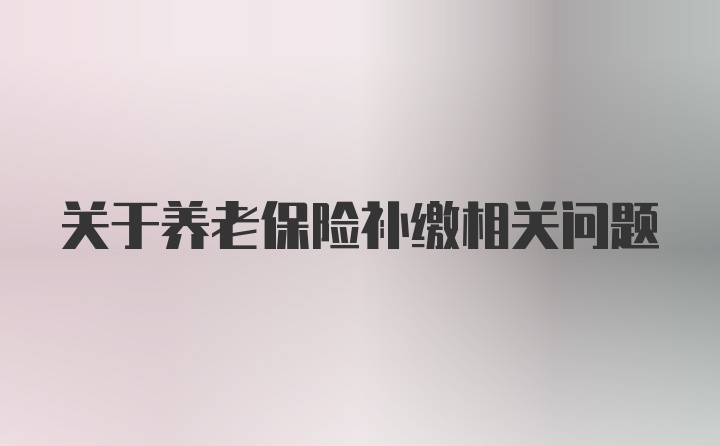 关于养老保险补缴相关问题