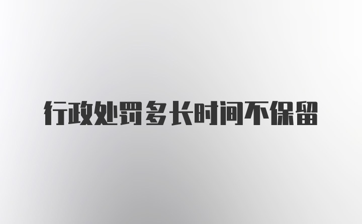 行政处罚多长时间不保留