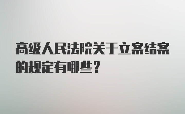 高级人民法院关于立案结案的规定有哪些？