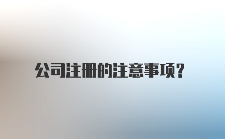 公司注册的注意事项？