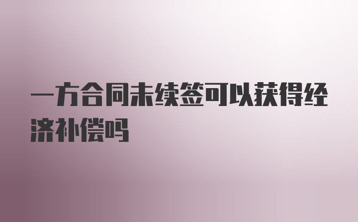 一方合同未续签可以获得经济补偿吗