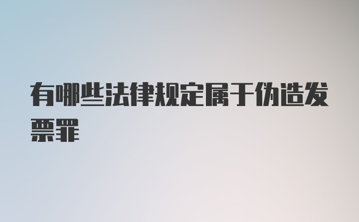 有哪些法律规定属于伪造发票罪