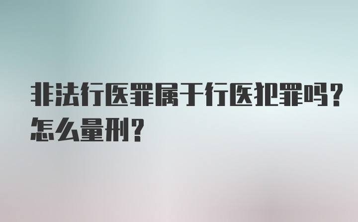 非法行医罪属于行医犯罪吗？怎么量刑？