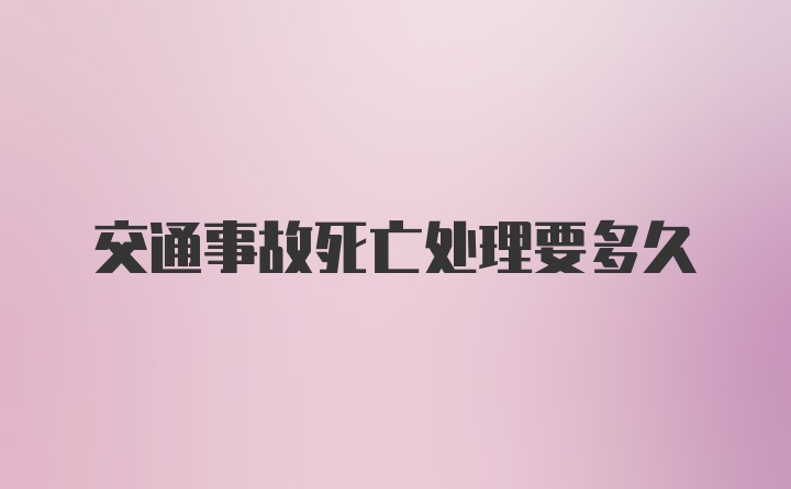 交通事故死亡处理要多久