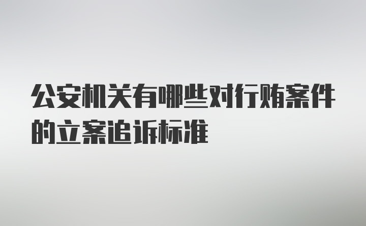 公安机关有哪些对行贿案件的立案追诉标准