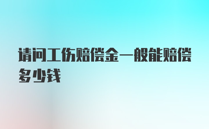 请问工伤赔偿金一般能赔偿多少钱