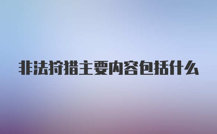 非法狩猎主要内容包括什么