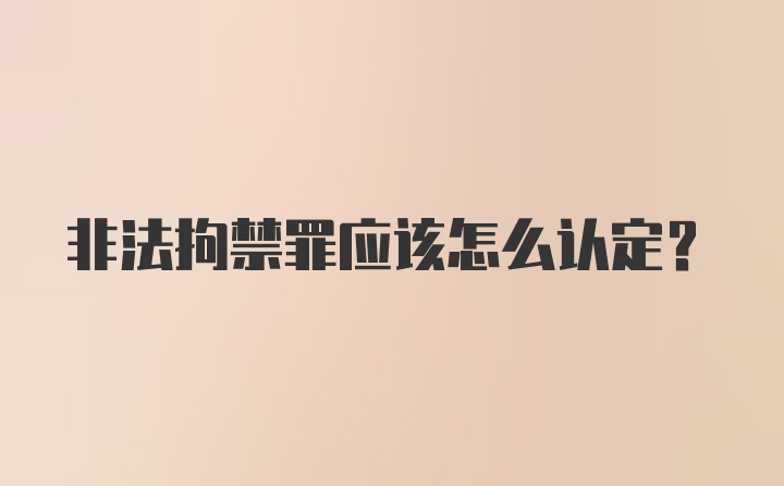 非法拘禁罪应该怎么认定？