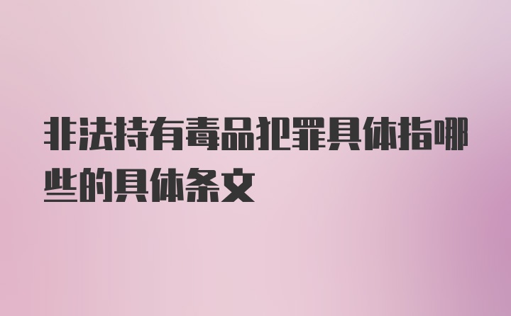 非法持有毒品犯罪具体指哪些的具体条文