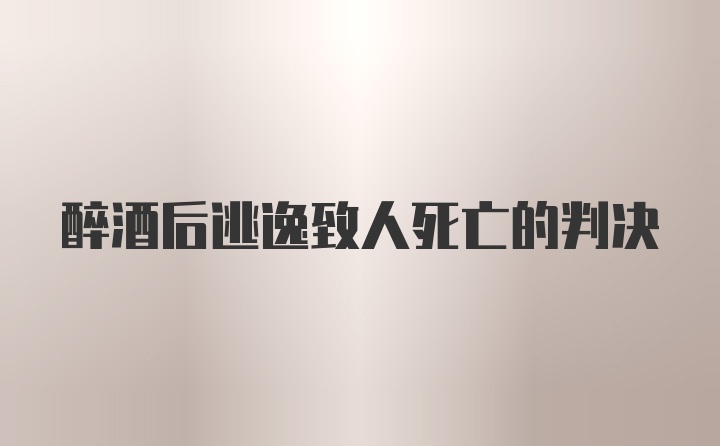 醉酒后逃逸致人死亡的判决