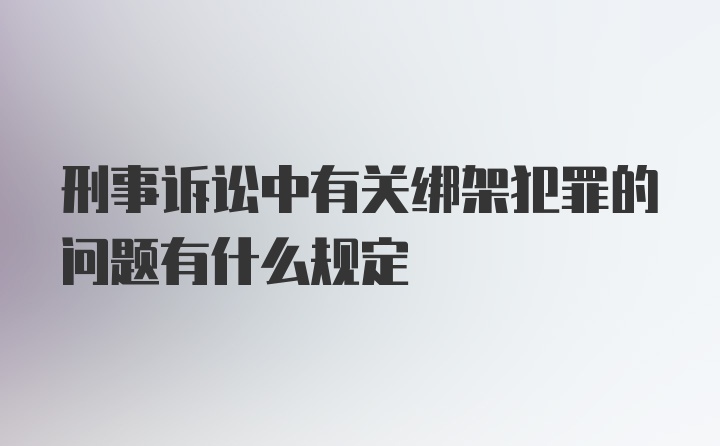 刑事诉讼中有关绑架犯罪的问题有什么规定