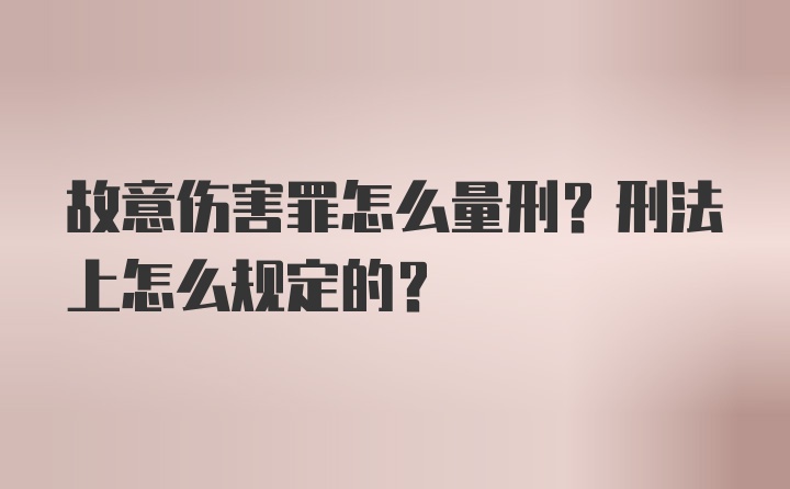 故意伤害罪怎么量刑？刑法上怎么规定的？