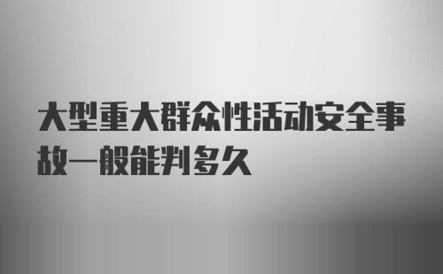 大型重大群众性活动安全事故一般能判多久