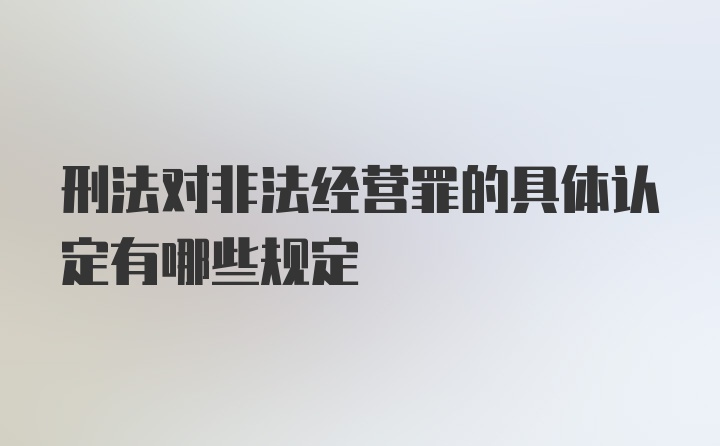 刑法对非法经营罪的具体认定有哪些规定