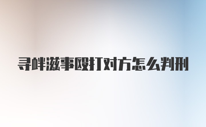 寻衅滋事殴打对方怎么判刑