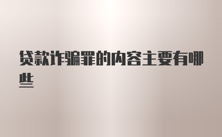 贷款诈骗罪的内容主要有哪些