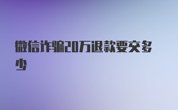 微信诈骗20万退款要交多少