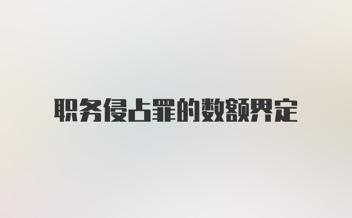 职务侵占罪的数额界定