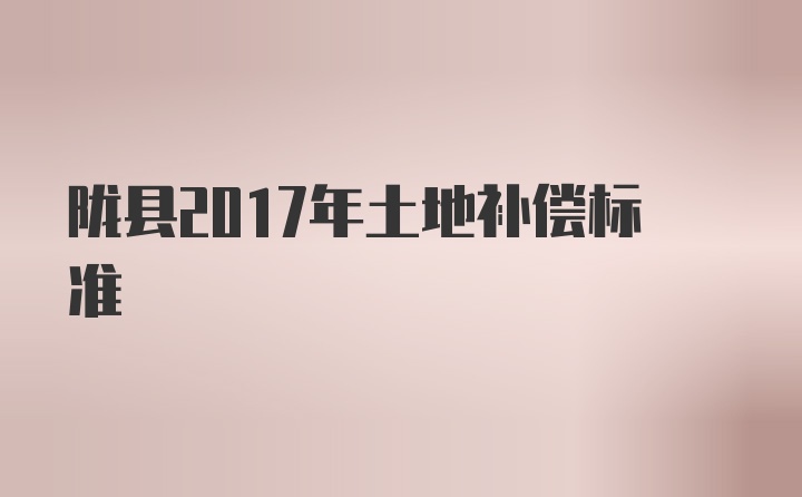 陇县2017年土地补偿标准