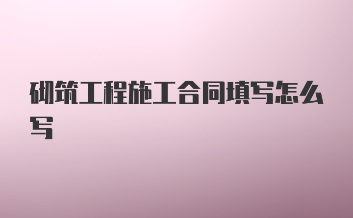 砌筑工程施工合同填写怎么写