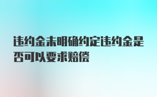 违约金未明确约定违约金是否可以要求赔偿