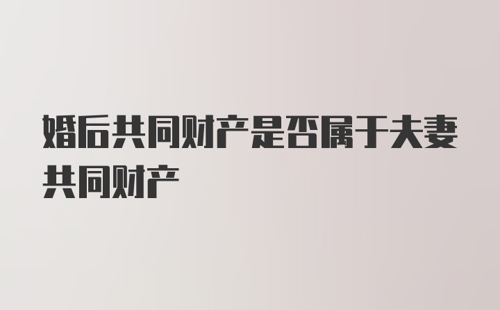 婚后共同财产是否属于夫妻共同财产