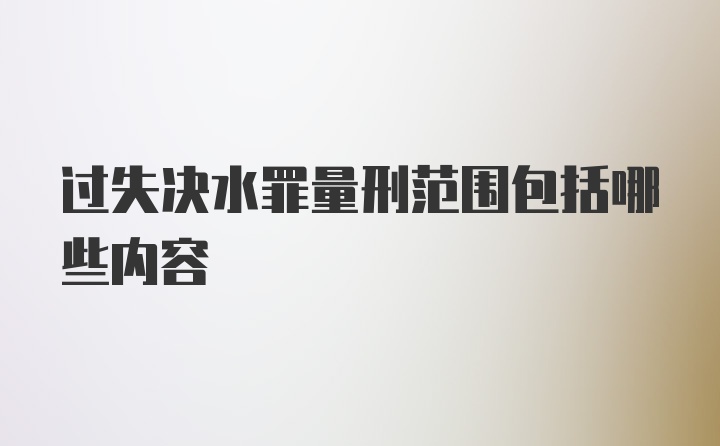 过失决水罪量刑范围包括哪些内容