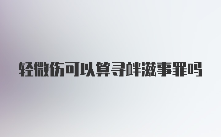 轻微伤可以算寻衅滋事罪吗