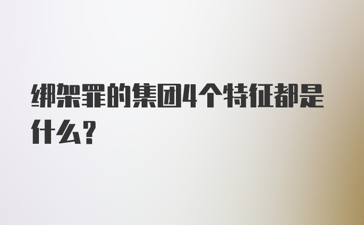 绑架罪的集团4个特征都是什么？