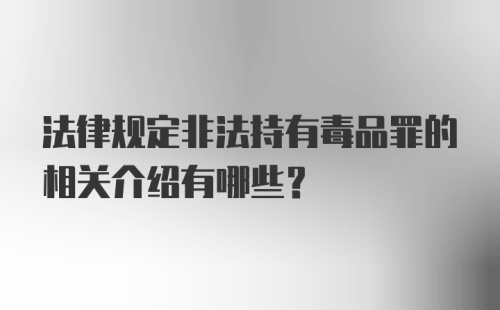 法律规定非法持有毒品罪的相关介绍有哪些？