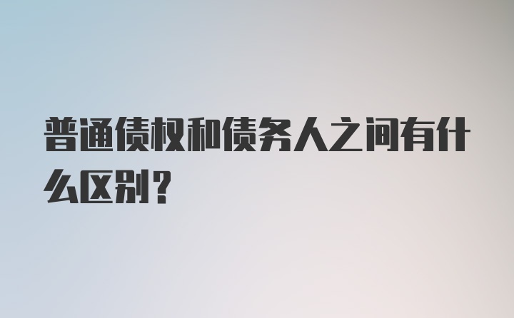 普通债权和债务人之间有什么区别？