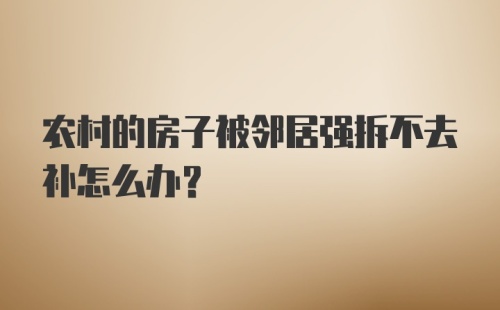 农村的房子被邻居强拆不去补怎么办？