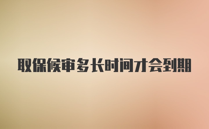 取保候审多长时间才会到期