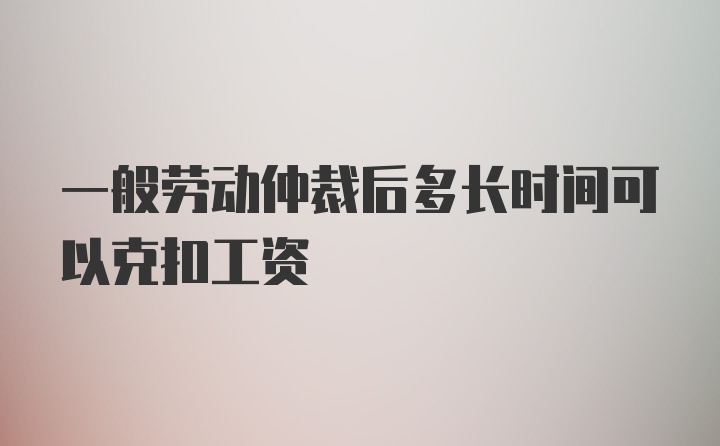 一般劳动仲裁后多长时间可以克扣工资