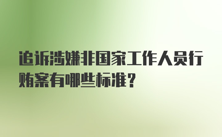 追诉涉嫌非国家工作人员行贿案有哪些标准？