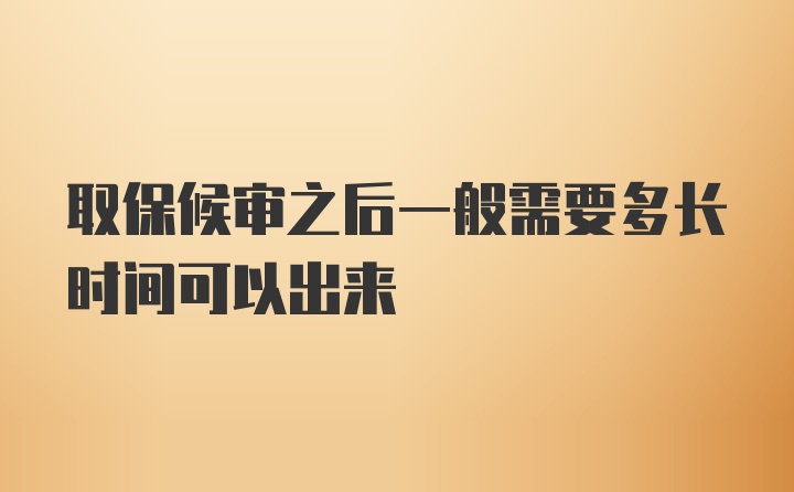 取保候审之后一般需要多长时间可以出来