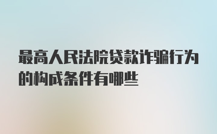 最高人民法院贷款诈骗行为的构成条件有哪些