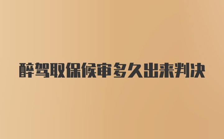 醉驾取保候审多久出来判决